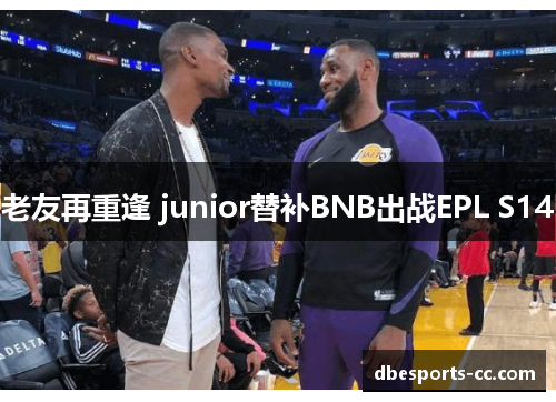 老友再重逢 junior替补BNB出战EPL S14